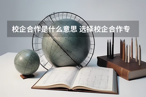校企合作是什么意思 选择校企合作专业对考研上有限制吗