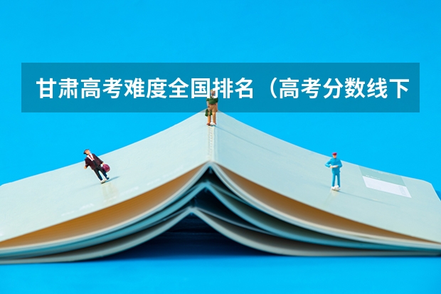 甘肃高考难度全国排名（高考分数线下降（将迎来超级寒潮））