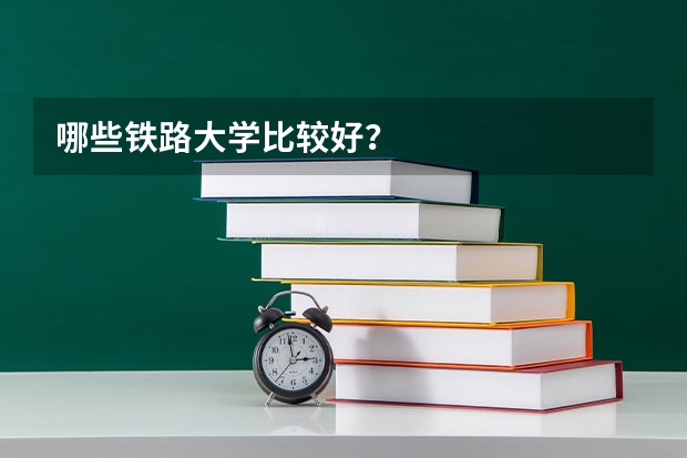 哪些铁路大学比较好？