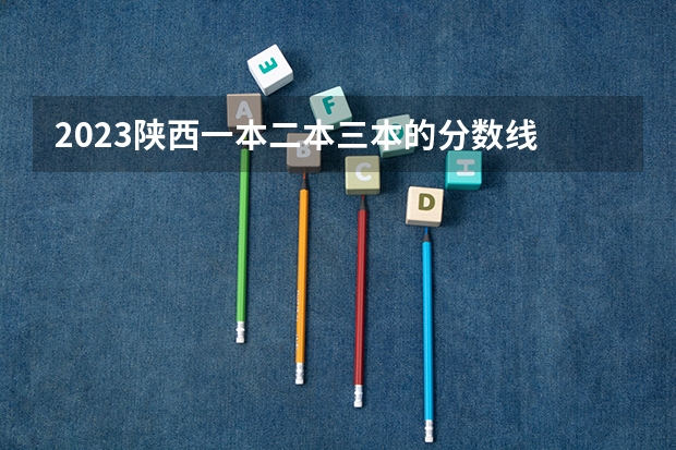 2023陕西一本二本三本的分数线 陕西省2023年高考分数线预估