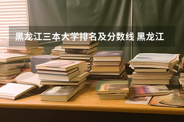 黑龙江三本大学排名及分数线 黑龙江省师范类大学排名及录取分数线