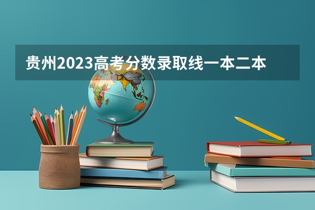贵州2023高考分数录取线一本二本 贵州文科一本分数线2023年