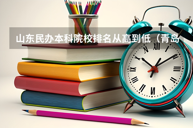 山东民办本科院校排名从高到低（青岛分数线最低的大学）
