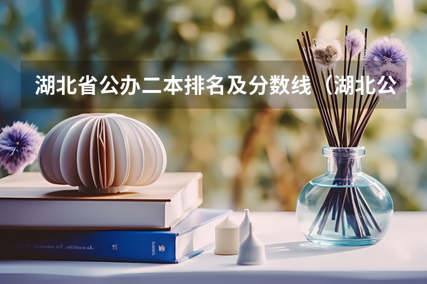 湖北省公办二本排名及分数线（湖北公办二本大学排名及分数线理科）