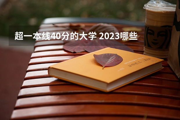 超一本线40分的大学 2023哪些值得报