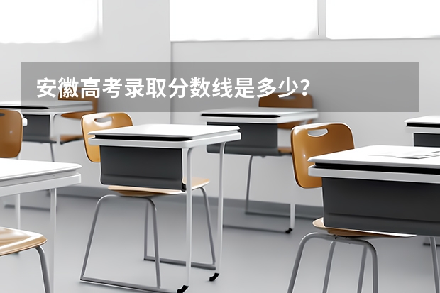 安徽高考录取分数线是多少？