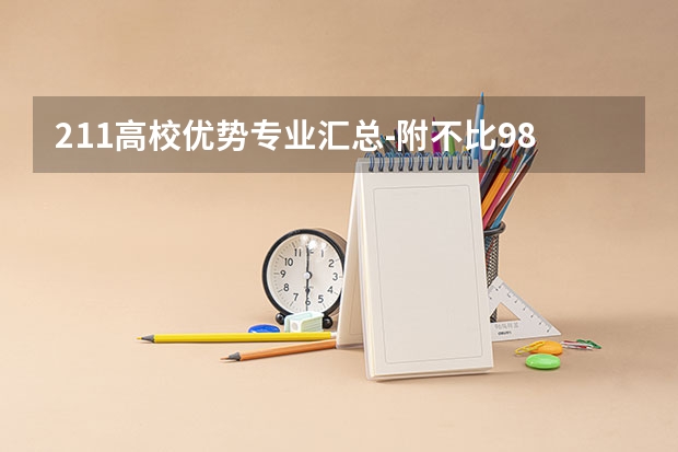 211高校优势专业汇总-附不比985差的211大学王牌专业一览表（211工程中重点的学科或专业是指那些？）