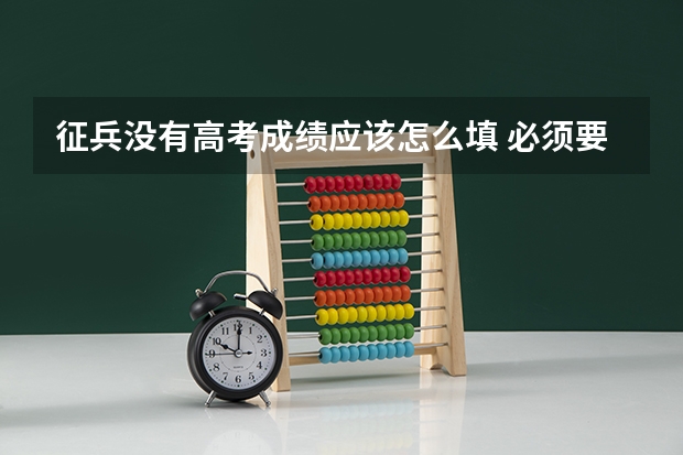 征兵没有高考成绩应该怎么填 必须要填吗