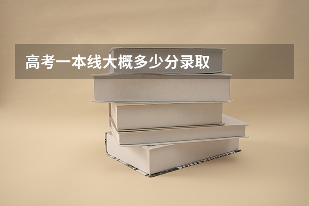 高考一本线大概多少分录取