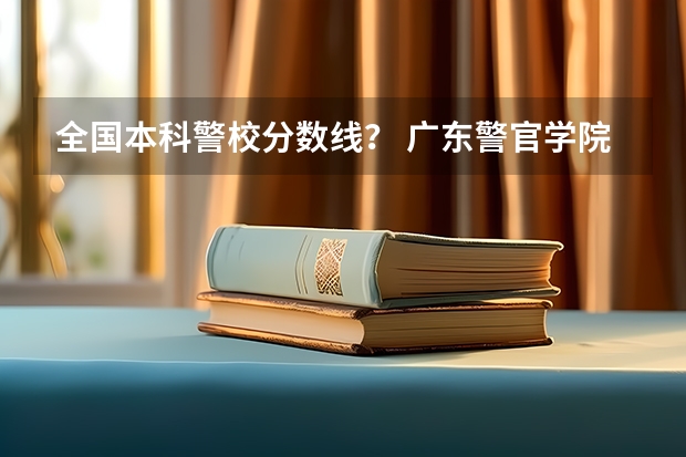 全国本科警校分数线？ 广东警官学院提前批分数线