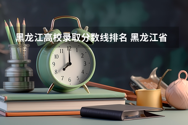 黑龙江高校录取分数线排名 黑龙江省大学排名一览表和分数线