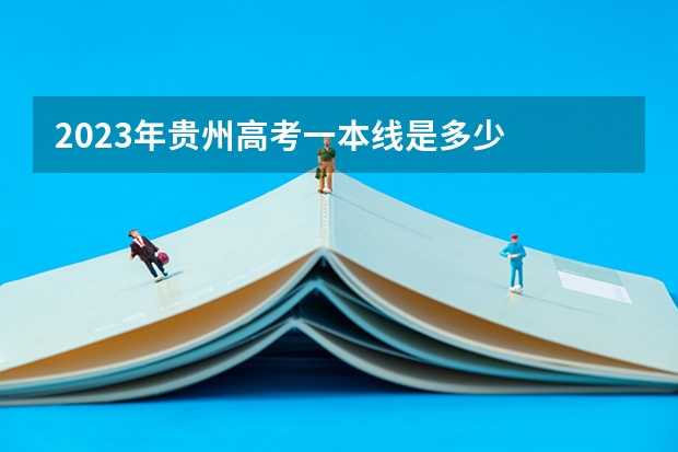 2023年贵州高考一本线是多少