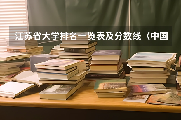 江苏省大学排名一览表及分数线（中国大学排名及录取分数线）