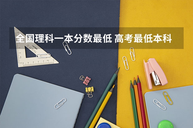 全国理科一本分数最低 高考最低本科线排名