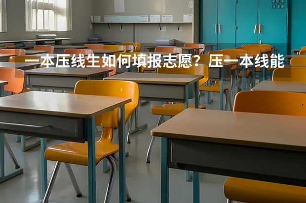 一本压线生如何填报志愿？压一本线能上一本吗？