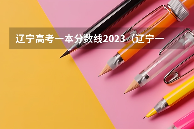 辽宁高考一本分数线2023（辽宁一本二本分数线2023）