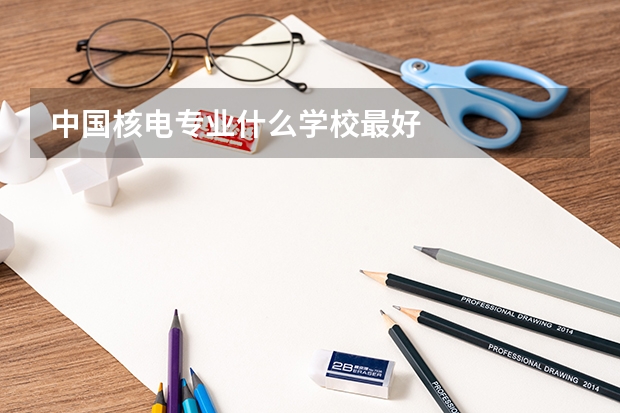 中国核电专业什么学校最好