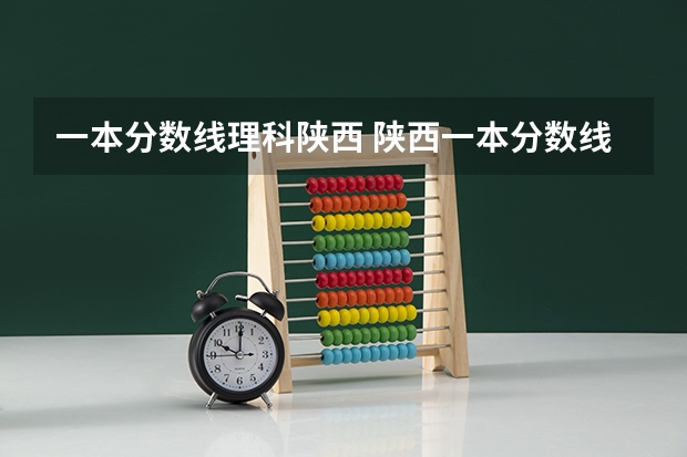 一本分数线理科陕西 陕西一本分数线2023理科