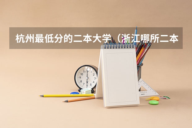 杭州最低分的二本大学（浙江哪所二本大学排名）
