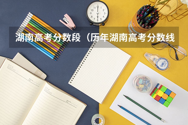 湖南高考分数段（历年湖南高考分数线）