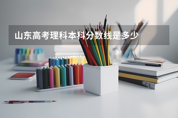 山东高考理科本科分数线是多少