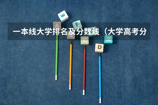一本线大学排名及分数线（大学高考分数线排名）