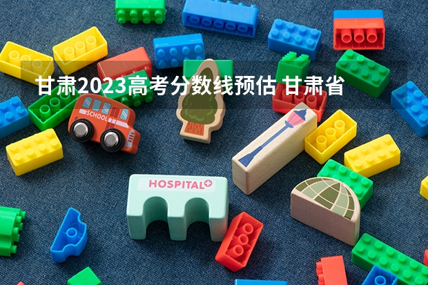 甘肃2023高考分数线预估 甘肃省高考一本分数线