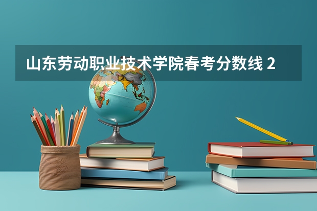 山东劳动职业技术学院春考分数线 2023届春考各校分数线