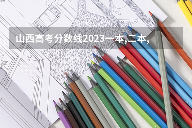 山西高考分数线2023一本,二本,专科分数线（2023年山西高考一本分数线）