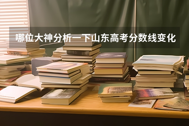 哪位大神分析一下山东高考分数线变化？我觉得今年肯定比去年高。大家觉得今年分数线接近多少？
