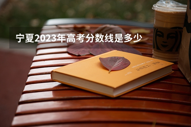 宁夏2023年高考分数线是多少