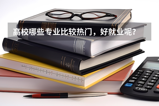 高校哪些专业比较热门，好就业呢？