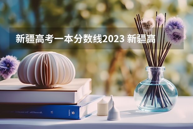 新疆高考一本分数线2023 新疆高考分数线