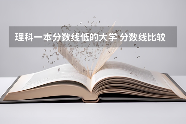 理科一本分数线低的大学 分数线比较低的大学