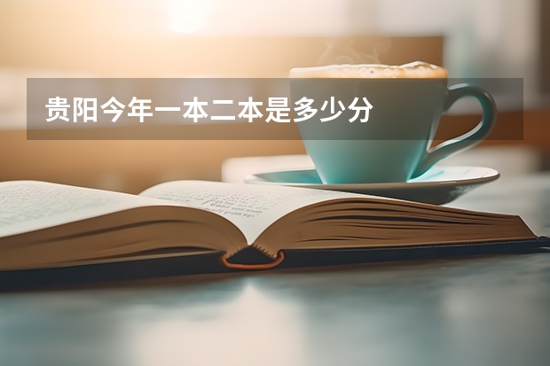 贵阳今年一本二本是多少分