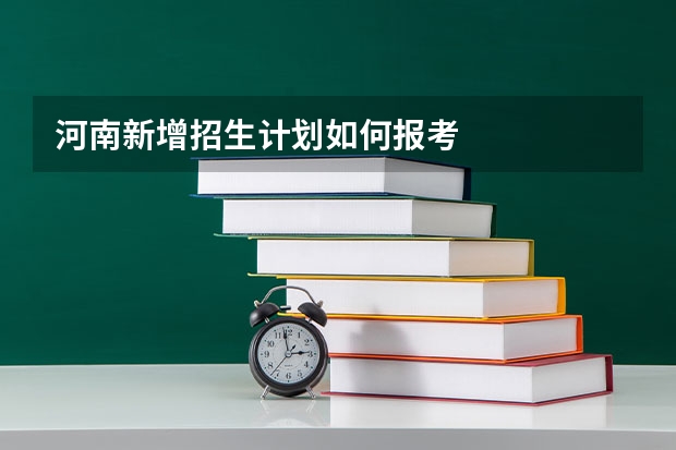河南新增招生计划如何报考