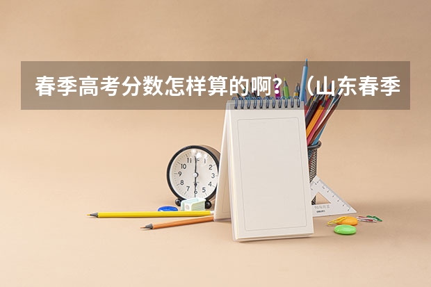 春季高考分数怎样算的啊？（山东春季高考分数线）