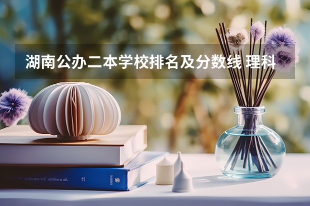 湖南公办二本学校排名及分数线 理科二本大学排名及分数线