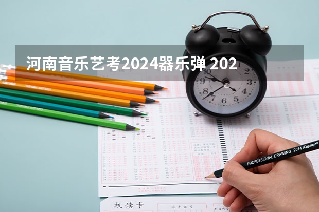 河南音乐艺考2024器乐弹 2023年河南艺考最新政策