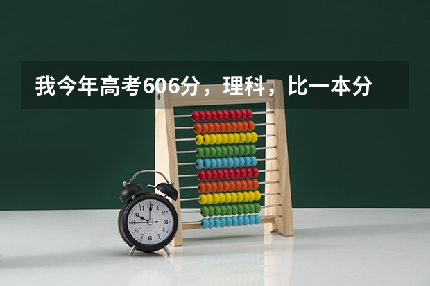 我今年高考606分，理科，比一本分数线高20分，请问报哪些学校好？
