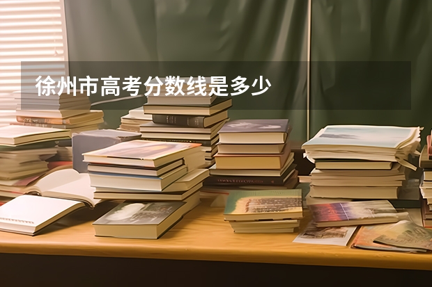 徐州市高考分数线是多少