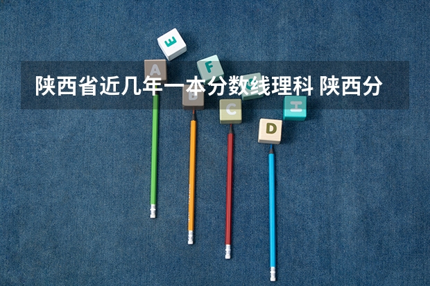 陕西省近几年一本分数线理科 陕西分数最低的一本