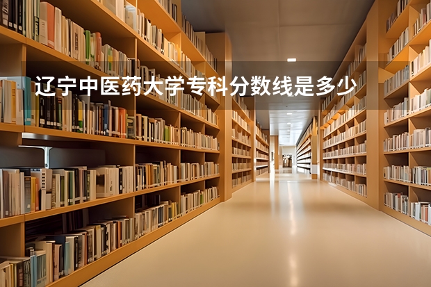 辽宁中医药大学专科分数线是多少