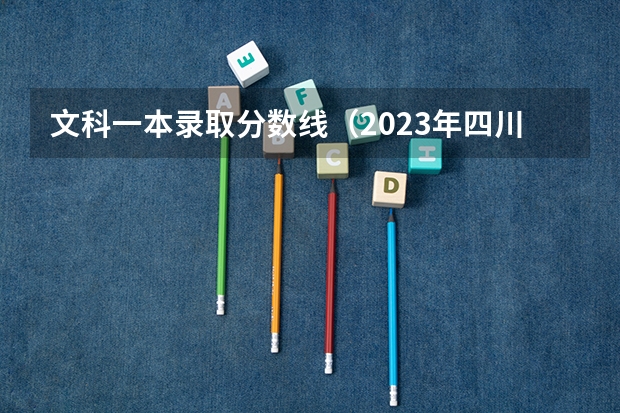 文科一本录取分数线（2023年四川一本分数线）