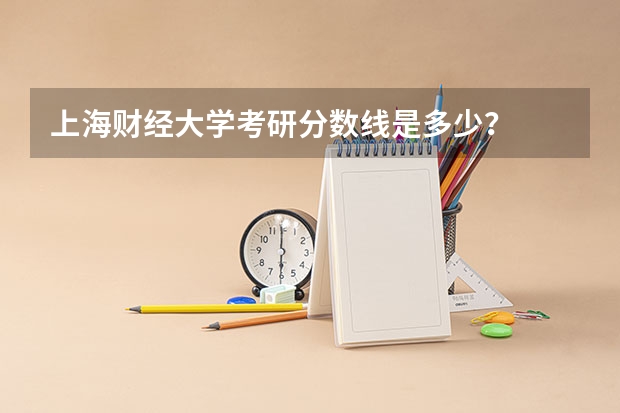 上海财经大学考研分数线是多少？