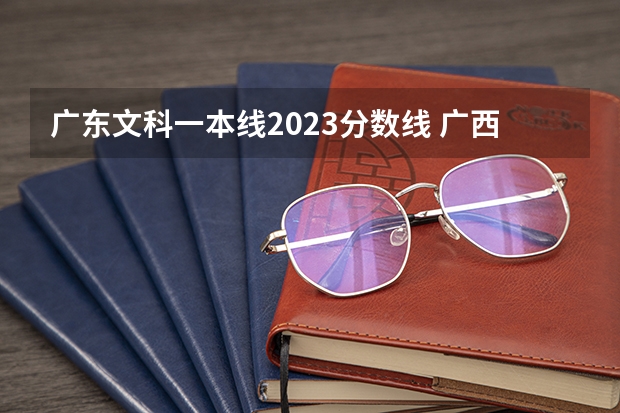 广东文科一本线2023分数线 广西高考一本分数线