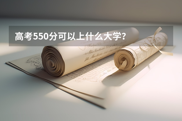 高考550分可以上什么大学？