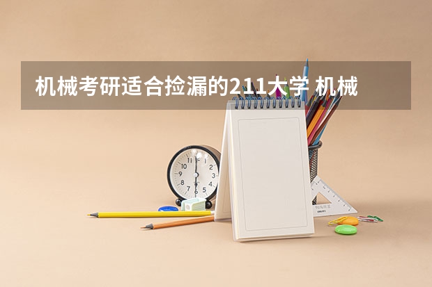 机械考研适合捡漏的211大学 机械专硕考研院校推荐