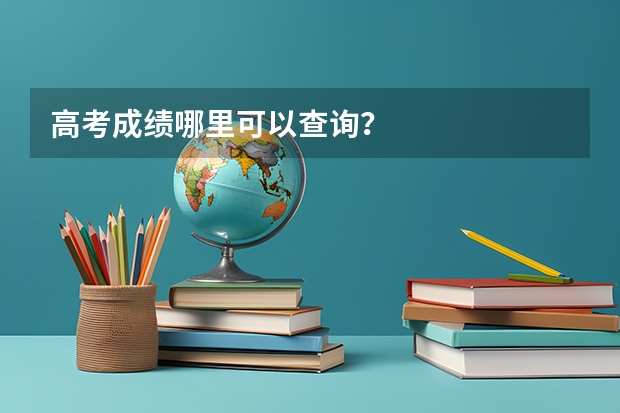 高考成绩哪里可以查询？
