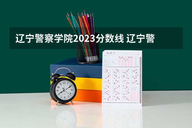 辽宁警察学院2023分数线 辽宁警察学院研究生分数线